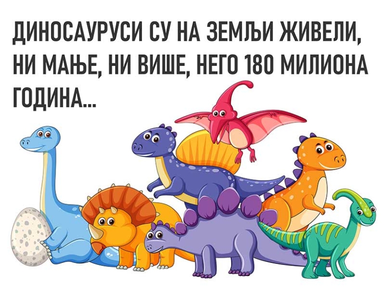 ДИНОСАУРУСИ СУ НА ЗЕМЉИ ЖИВЕЛИ, НИ МАЊЕ, НИ ВИШЕ, НЕГО 180 МИЛИОНА ГОДИНА...